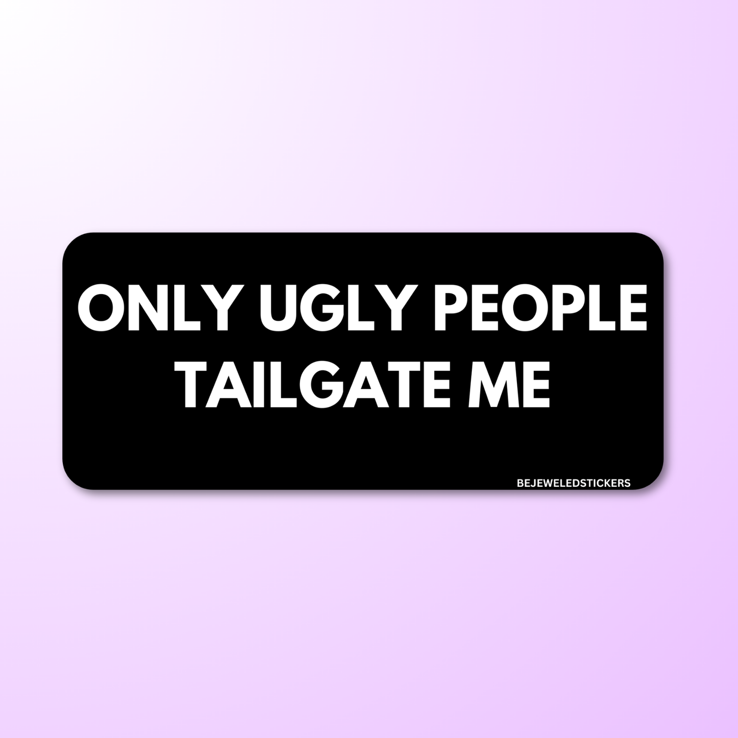Only Ugly People Tailgate Me